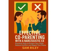 Effective Co-Parenting with a Narcissistic Ex: Practical Tools to Protect Your Child, Reduce Conflict, and Regain Your Peace