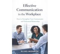 Effective Communication in the Workplace: How to Strengthen Team Communication and Professional Relationships