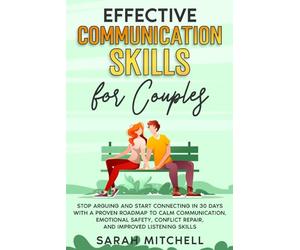 Effective Communication Skills for Couples: Stop Arguing and Start Connecting in 30 Days with a Proven Roadmap to Calm Communication, Emotional Safety, Conflict Repair, and Improved Listening Skills