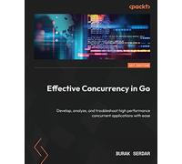 Effective Concurrency in Go: Develop, analyze, and troubleshoot high performance concurrent applications with ease