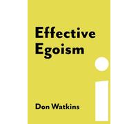 Effective Egoism: An Individualist's Guide to Pride, Purpose, and the Pursuit of Happiness