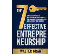 Effective Entrepreneurship: The 7 Key Habits & Principles of Elite Entrepreneurs - Develop a Powerful Entrepreneurial Mindset and Transform Your Business