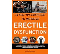 Effective Exercises to Improve Erectile Dysfunction: How to Boost Libido, Regain Confidence, and Reverse ED Naturally with Science-Based Workouts, Kegel Routines, and Testosterone-Boosting Exercises
