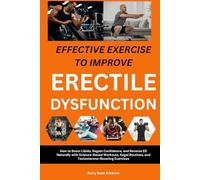 Effective Exercises to Improve Erectile Dysfunction: How to Boost Libido, Regain Confidence, and Reverse ED Naturally with Science-Based Workouts, Kegel Routines, and Testosterone-Boosting Exercises