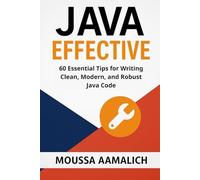 Effective Java: 60 Essential Tips For Writing Clean, Modern, And Robust Java Code (Effective Programming Series)