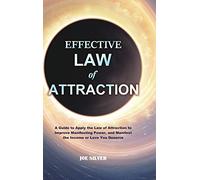 Effective Law of Attraction: A Guide to Apply the Law of Attraction to Improve Manifesting Power, and Manifest the Income or Love You Deserve