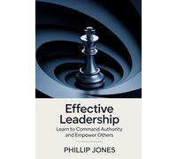 Effective Leadership: Learn to Command Authority and Empower Others