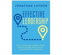 Effective Leadership: Top 10 Areas Every Christian Leader Should Consider When Moving Towards Effective Leadership