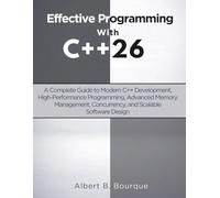 Effective Programming with C++ 26: A Complete Guide to Modern C++ Development, High-Performance Programming, Advanced Memory Management, Concurrency, and Scalable Software Design