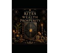 EFFECTIVE RITES OF WEALTH AND PROSPERITY: Ancient Money Rituals, Candle Burning Rituals, Moon Rituals, Rune Wealth Magic Rituals, and Practical Occult Techniques for Financial Abundance and Success
