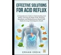 EFFECTIVE SOLUTIONS FOR ACID REFLUX: A Comprehensive Guide to Understanding Acid Reflux,Choosing the Right Foods, Reducing Heartburn, and Building Science-Based Daily Habits for Long-Term Digestive H