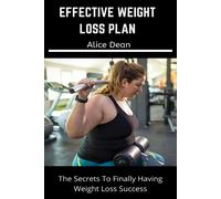 Effective Weight Loss Plan: The Secrets To Finally Having Weight Loss Success. And A Guide To Help You Drop 1 To 100 Pound Weight In Three Weeks With Good Dieting Plan