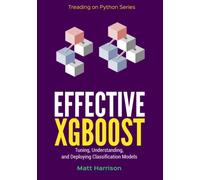 Effective XGBoost: Optimizing, Tuning, Understanding, and Deploying Classification Models
