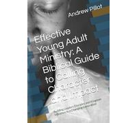 Effective Young Adult Ministry: A Biblical Guide to Calling Character and Impact: Building Leaders Disciples and Kingdom Influence in a Changing Generation
