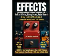 Effects - Everything You Wanted to Know All in ONE Book - PART 2: Guitar Effects, Stomp Boxes, Pedal Boards - How to Use Them and Get the Most Out of Them