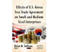 Effects of U.S.-Korea Free Trade Agreement on Small and Medium-Sized Enterprises - [Version Originale] Brian M Sullivan (Auteur)