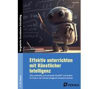 Effektiv unterrichten mit Künstlicher Intelligenz: Wie Lehrkräfte und Lernende ChatGPT und andere KI- Tools in der Schule erfolgreich einsetzen können (5. bis 10. Klasse)