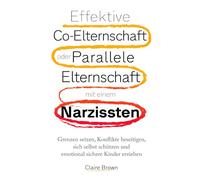 Effektive Co-Elternschaft oder Parallele Elternschaft mit einem Narzissten: Grenzen setzen, Konflikte beseitigen, sich selbst schützen und emotional sichere Kinder erziehen.