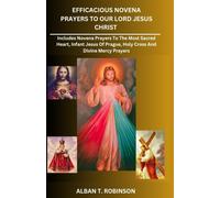 Efficacious Novena Prayers To Our Lord Jesus Christ: Includes Novena Prayers To The Most Sacred Heart, Infant Jesus Of Prague, Holy Cross And Divine Mercy Prayers