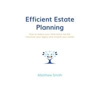 Efficient Estate Planning: How to reduce your inheritance tax bill, maximise your legacy and simplify your estate