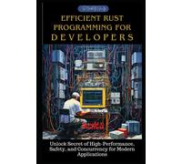 Efficient Rust Programming For Developers: Unlock Secret Of High-Performance, Safety, And Concurrency For Modern Applications (Conquering Rust Programming)