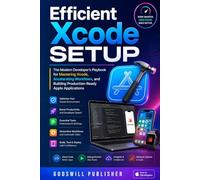 Efficient Xcode Setup: The Modern Developer’s Playbook for Mastering Xcode, Accelerating Workflow, and Building Production-Ready Apple Applications