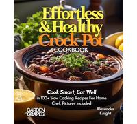 Effortless and Healthy Crock Pot Cookbook: Cook Smart, Eat Well With Dishes From Asian-Inspired Beef and Broccoli to Greek Lemon Potatoes with Chicken ... Recipes For Home Chef, Pictures Included