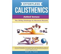 Effortless Calisthenics: Proven BodyWeight Training Workouts that Build Muscle, Improve Endurance, & Enhance Coordination with Little-to-No Exercise Equipment in just 10 minutes a Day