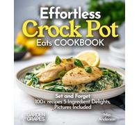 Effortless Crock Pot Eats: Set and Forget 100+ recipes 5-Ingredient Delights, Pictures Included