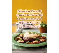 Effortless Eats: 99 Quick And Flavorful Creations Inspired By Jamie Oliver's 30-Minute Meals