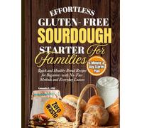 EFFORTLESS GLUTEN-FREE SOURDOUGH STARTER FOR FAMILIES: Quick and Healthy Bread Recipes for Beginners with No-Fuss Methods and Everyday Loaves