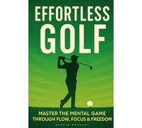 Effortless Golf: How to Play Better Golf by Doing Less-Ancient Wisdom and Modern Psychology for Lower Scores, Effortless Power, and Unshakeable Confidence