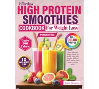 Effortless High Protein Smoothies Cookbook For Weight Loss: Perfect Wholesome Recipes To Burn Fat, Healthy Living, Boost Energy & Build Lean Muscle Without Protein Powder, Full-Color Photos