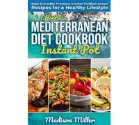 Effortless Mediterranean Diet Instant Pot Cookbook: Easy Everyday Pressure Cooker Mediterranean Recipes For A Healthy Lifestyle (Mediterranean Cooking)