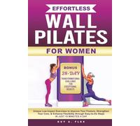 Effortless Wall Pilates for Women: Unique Low-Impact Exercises to Improve Your Posture, Strengthen Your Core, & Enhance Flexibility through Easy-to-Steps in just 10 minutes a Day