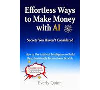 Effortless Ways to Make Money with AI: Secrets You Haven’t Considered: How to Use Artificial Intelligence to Build Real, Sustainable Income from Scratch