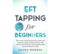 EFT Tapping for Beginners: The Simple Science-Backed Practice to Calm Your Nervous System, Release Anxiety, and Rewire Your Brain for Emotional Freedom in Just 10 Minutes a Day!