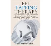EFT Tapping Therapy The Comprehensive Guide For Mastering Emotional Freedom Techniques and Overcoming Anxiety Healing Trauma and Cultivating Resilience. - Jodie StammJodie Stamm (Auteur)