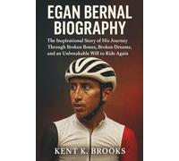 EGAN BERNAL BIOGRAPHY: The Inspirational Story of His Journey Through Broken Bones, Broken Dreams, and an Unbreakable Will to Ride Again