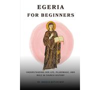 Egeria for Beginners: Understanding Her Life, Pilgrimage, and Role in Church History