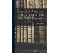 Egerton Ryerson And Education In Upper Canada