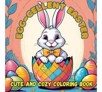 EGG-CELLENT EASTER: CUTE AND COZY COLORING BOOK: Easter Fun for Kids, Teens, and Adults. A Cute, and Relaxing Coloring Book to Relieve Stress and Inspire Creativity.