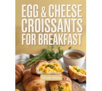 Egg & Cheese Croissants For Breakfast: Buttery, Golden, and Savory Recipes to Start the Day with Style