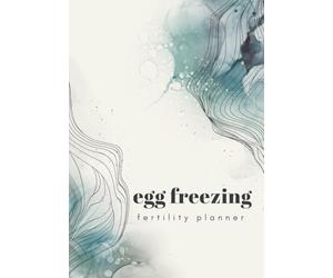 Egg Freezing Planner: An Essential Organizer For Women Undergoing Fertility Treatment: Plan and Track Your Social Freezing Journey