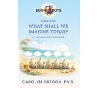 EGG-RO-BOTS Book Five: What Shall We Imagine Today?
