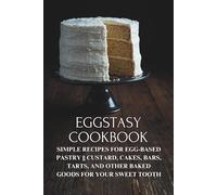 Eggstasy Cookbook: Simple Recipes for Egg-based Pastry || Custard, Cakes, Bars, Tarts, and Other Baked Goods for Your Sweet Tooth