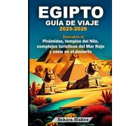 EGIPTO GUÍA DE VIAJE 2025-2026: Descubra el Pirámides, templos del Nilo, complejos turísticos del Mar Rojo y oasis en el desierto: Cairo, Luxor, Asuán, Alejandría, Sharm el-Sheij y el oasis de Siwa