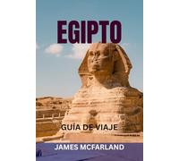 EGIPTO GUÍA DE VIAJE: Descubre la tierra de los faraones: explora pirámides, cruceros por el Nilo, templos, complejos turísticos del Mar Rojo y joyas ocultas con mapas, itinerarios y consejos locales