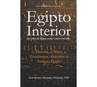 Egipto Interior: Los Mitos de Egipto como Camino Iniciático - La Historia, los Mitos, las Enseñanzas y Prácticas del Antiguo Egipto