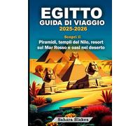 EGITTO GUIDA DI VIAGGIO 2025-2026: Scopri il Piramidi, templi del Nilo, resort sul Mar Rosso e oasi nel deserto: Cairo, Luxor, Assuan, Alessandria, Sharm El Sheikh e l'oasi di Siwa